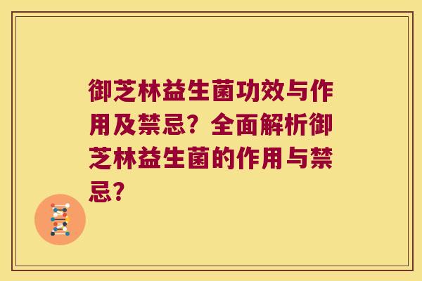御芝林益生菌功效与作用及禁忌？全面解析御芝林益生菌的作用与禁忌？