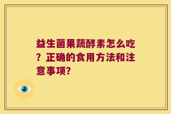 益生菌果蔬酵素怎么吃？正确的食用方法和注意事项？