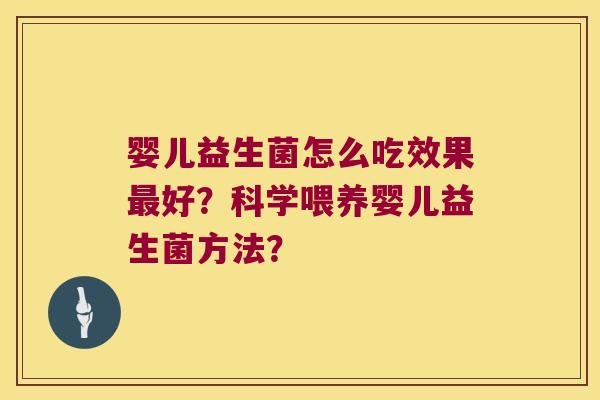 婴儿益生菌怎么吃效果最好？科学喂养婴儿益生菌方法？