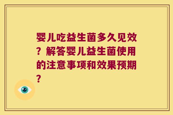 婴儿吃益生菌多久见效？解答婴儿益生菌使用的注意事项和效果预期？