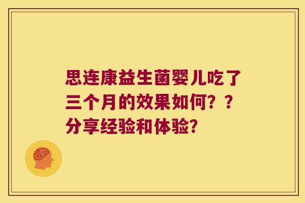 思连康益生菌婴儿吃了三个月的效果如何？？分享经验和体验？