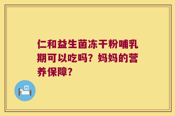仁和益生菌冻干粉哺乳期可以吃吗？妈妈的营养保障？