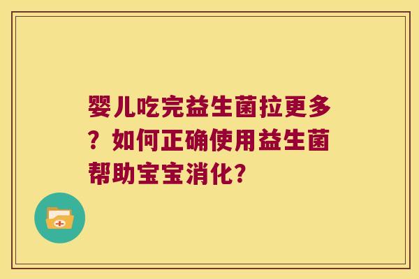 婴儿吃完益生菌拉更多？如何正确使用益生菌帮助宝宝消化？