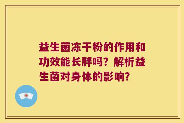 益生菌冻干粉的作用和功效能长胖吗？解析益生菌对身体的影响？