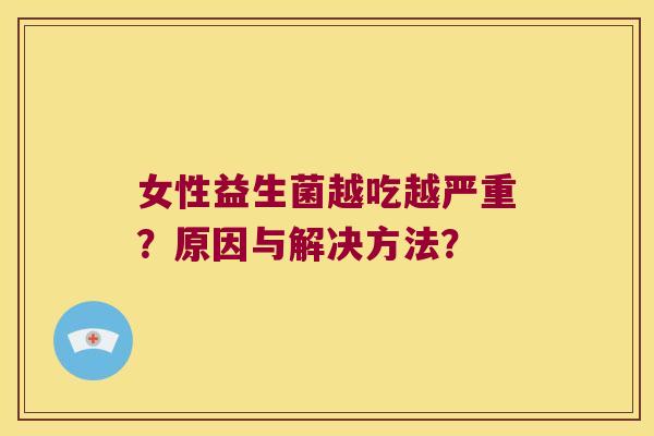 女性益生菌越吃越严重？原因与解决方法？
