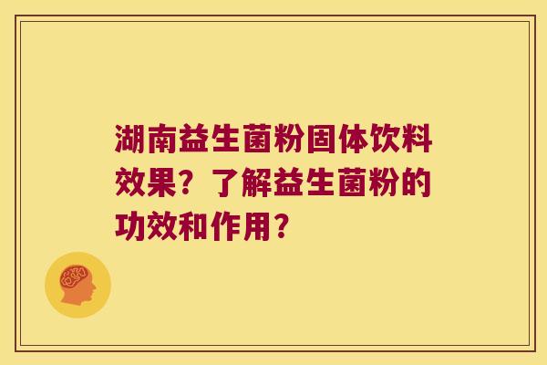 湖南益生菌粉固体饮料效果？了解益生菌粉的功效和作用？