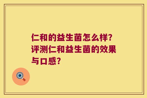 仁和的益生菌怎么样？评测仁和益生菌的效果与口感？