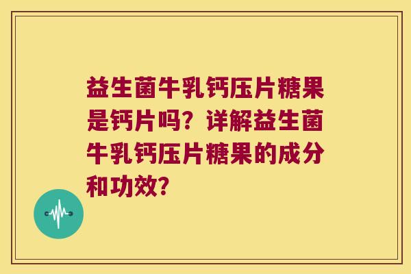 益生菌牛乳钙压片糖果是钙片吗？详解益生菌牛乳钙压片糖果的成分和功效？