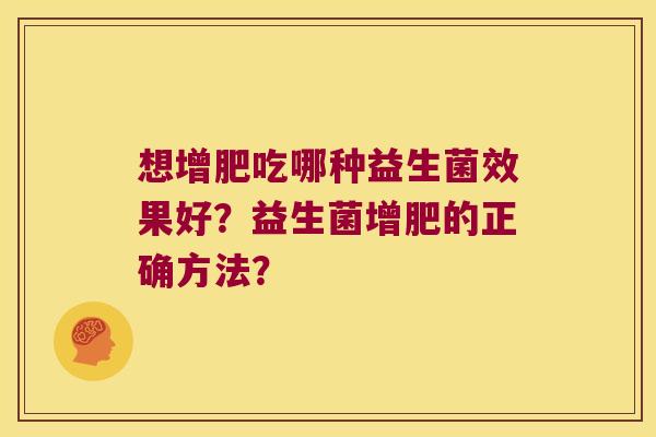 想增肥吃哪种益生菌效果好？益生菌增肥的正确方法？