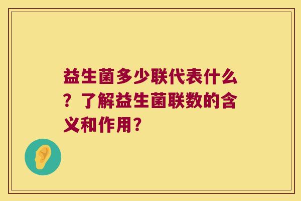 益生菌多少联代表什么？了解益生菌联数的含义和作用？