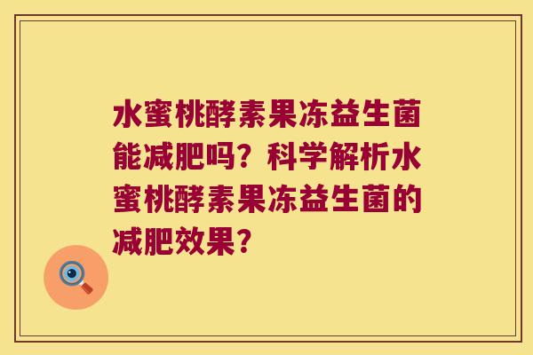 水蜜桃酵素果冻益生菌能减肥吗？科学解析水蜜桃酵素果冻益生菌的减肥效果？