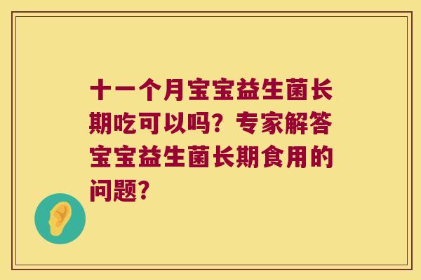 十一个月宝宝益生菌长期吃可以吗？专家解答宝宝益生菌长期食用的问题？