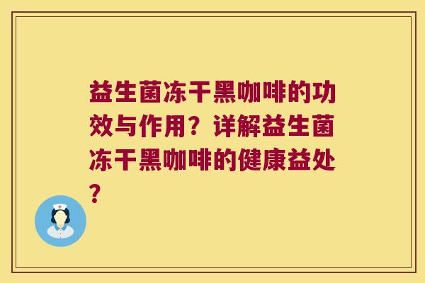 益生菌冻干黑咖啡的功效与作用？详解益生菌冻干黑咖啡的健康益处？