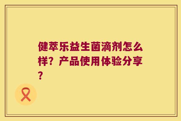 健萃乐益生菌滴剂怎么样？产品使用体验分享？