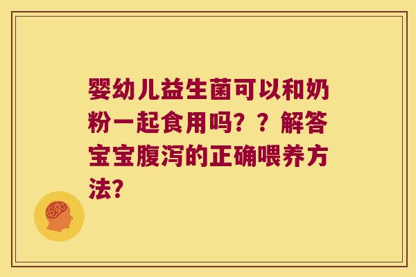 婴幼儿益生菌可以和奶粉一起食用吗？？解答宝宝腹泻的正确喂养方法？