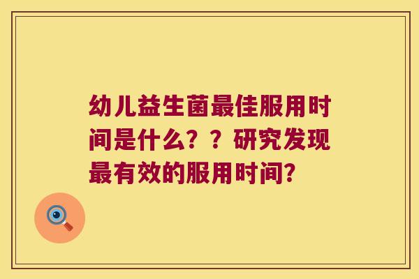 幼儿益生菌最佳服用时间是什么？？研究发现最有效的服用时间？