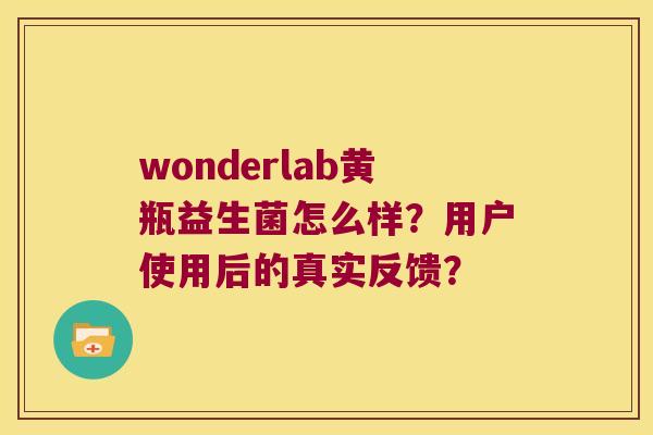 wonderlab黄瓶益生菌怎么样？用户使用后的真实反馈？