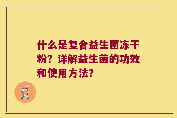 什么是复合益生菌冻干粉?详解益生菌的功效和使用方法? 什么是复合益生菌冻干粉?详解益生菌的功效和使用方法?