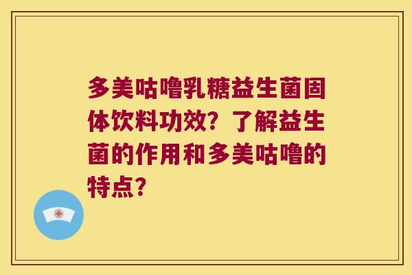 多美咕噜乳糖益生菌固体饮料功效？了解益生菌的作用和多美咕噜的特点？