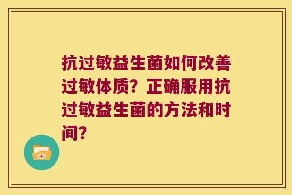 抗过敏益生菌如何改善过敏体质？正确服用抗过敏益生菌的方法和时间？