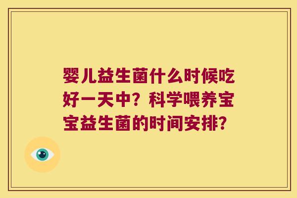 婴儿益生菌什么时候吃好一天中？科学喂养宝宝益生菌的时间安排？