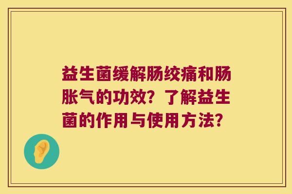 益生菌缓解肠绞痛和肠胀气的功效？了解益生菌的作用与使用方法？