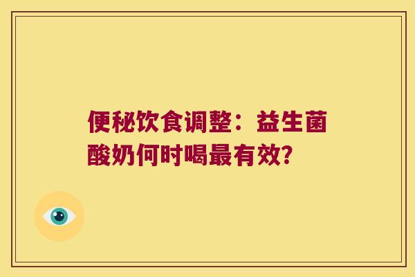 便秘饮食调整：益生菌酸奶何时喝最有效？