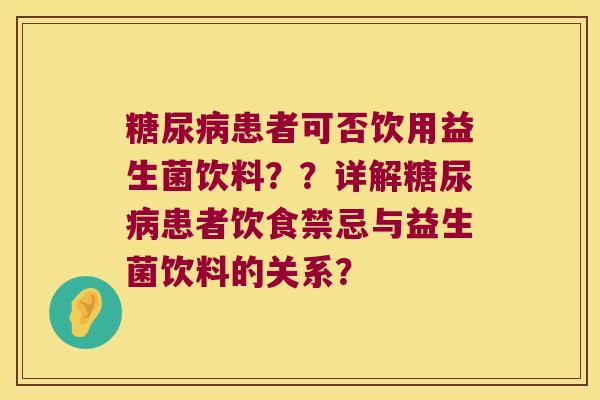 糖尿病患者可否饮用益生菌饮料？？详解糖尿病患者饮食禁忌与益生菌饮料的关系？