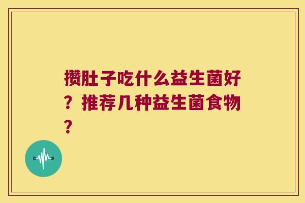 攒肚子吃什么益生菌好？推荐几种益生菌食物？