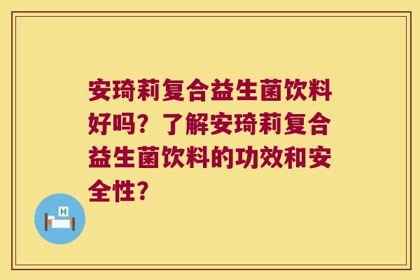 安琦莉复合益生菌饮料好吗？了解安琦莉复合益生菌饮料的功效和安全性？