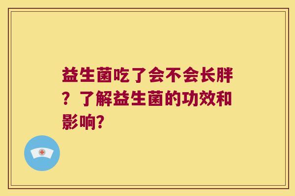 益生菌吃了会不会长胖？了解益生菌的功效和影响？