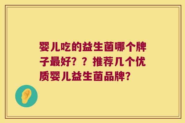 婴儿吃的益生菌哪个牌子好？？推荐几个优质婴儿益生菌品牌？