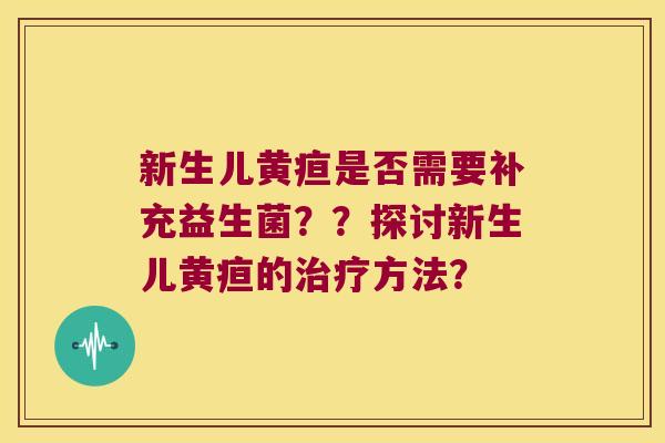 新生儿黄疸是否需要补充益生菌？？探讨新生儿黄疸的方法？