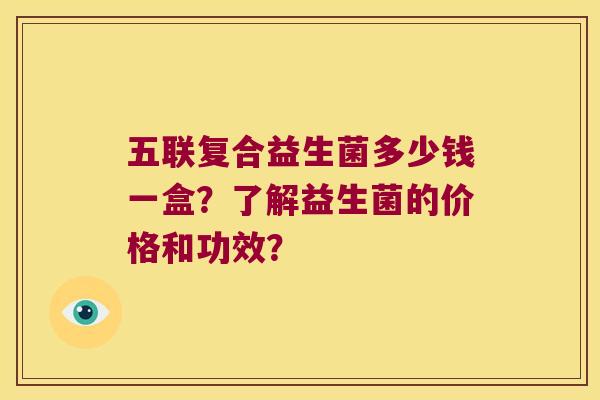 五联复合益生菌多少钱一盒？了解益生菌的价格和功效？