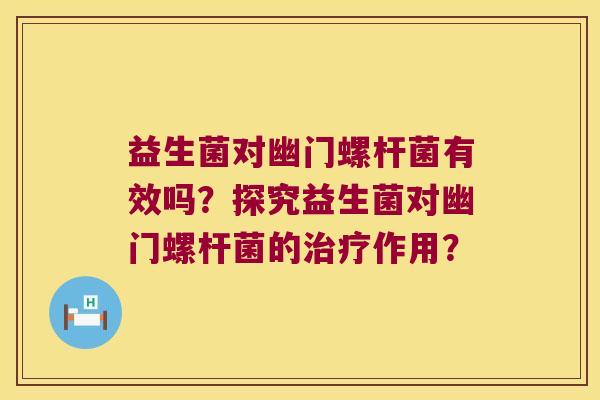 益生菌对幽门螺杆菌有效吗？探究益生菌对幽门螺杆菌的治疗作用？