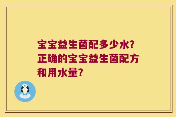 宝宝益生菌配多少水？正确的宝宝益生菌配方和用水量？