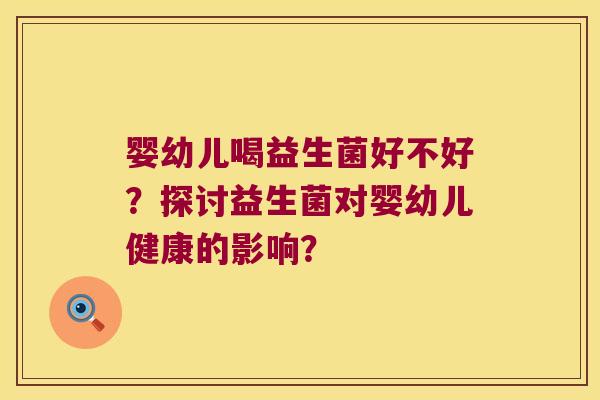 婴幼儿喝益生菌好不好？探讨益生菌对婴幼儿健康的影响？