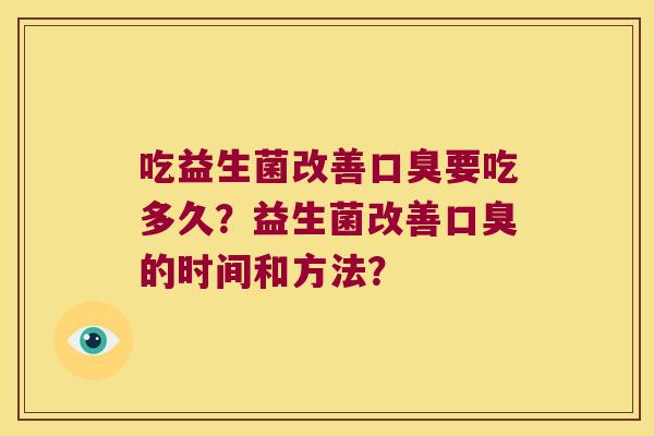 吃益生菌改善口臭要吃多久？益生菌改善口臭的时间和方法？