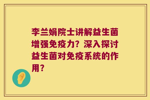 李兰娟院士讲解益生菌增强免疫力？深入探讨益生菌对免疫系统的作用？