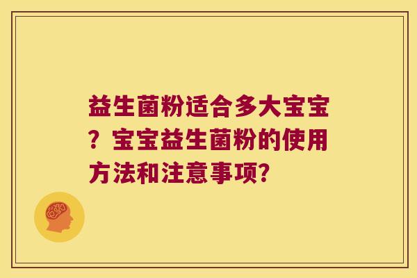 益生菌粉适合多大宝宝？宝宝益生菌粉的使用方法和注意事项？