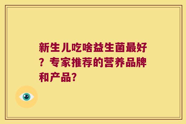 新生儿吃啥益生菌最好？专家推荐的营养品牌和产品？