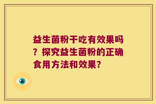 益生菌粉干吃有效果吗？探究益生菌粉的正确食用方法和效果？
