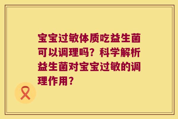宝宝过敏体质吃益生菌可以调理吗？科学解析益生菌对宝宝过敏的调理作用？