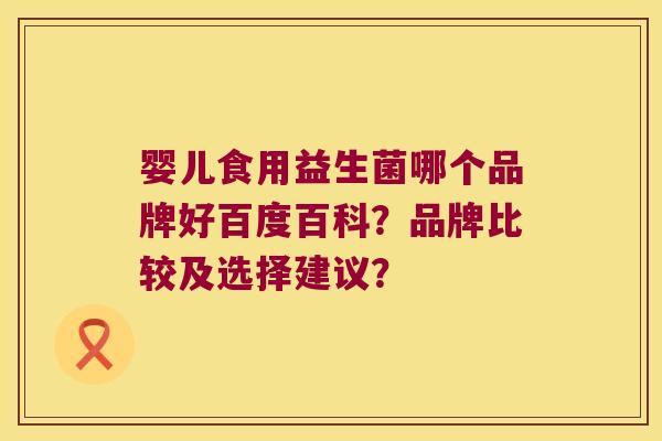 婴儿食用益生菌哪个品牌好百度百科？品牌比较及选择建议？
