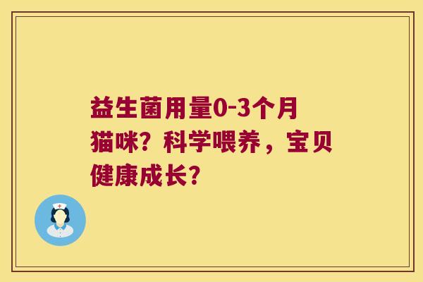益生菌用量0-3个月猫咪？科学喂养，宝贝健康成长？