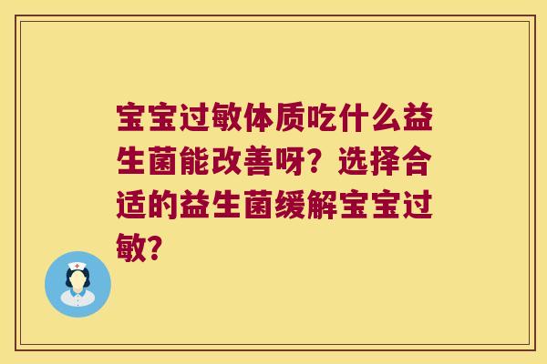 宝宝过敏体质吃什么益生菌能改善呀？选择合适的益生菌缓解宝宝过敏？