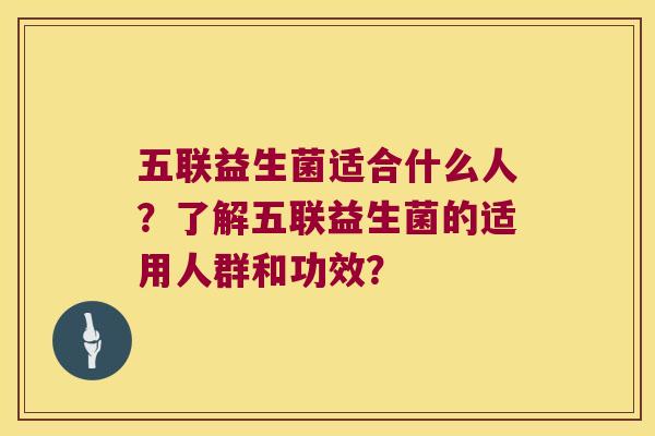 五联益生菌适合什么人？了解五联益生菌的适用人群和功效？