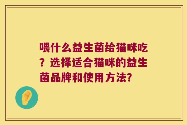 喂什么益生菌给猫咪吃？选择适合猫咪的益生菌品牌和使用方法？