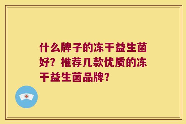 什么牌子的冻干益生菌好？推荐几款优质的冻干益生菌品牌？