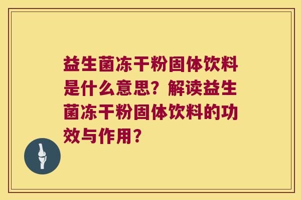 益生菌冻干粉固体饮料是什么意思？解读益生菌冻干粉固体饮料的功效与作用？